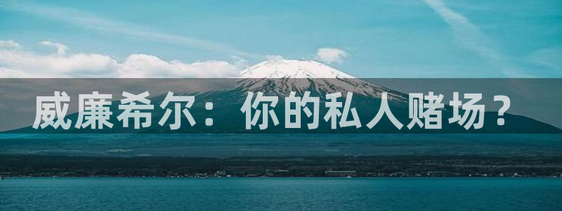 天顺娱乐app下载安装：威廉希尔：你的私人赌场？