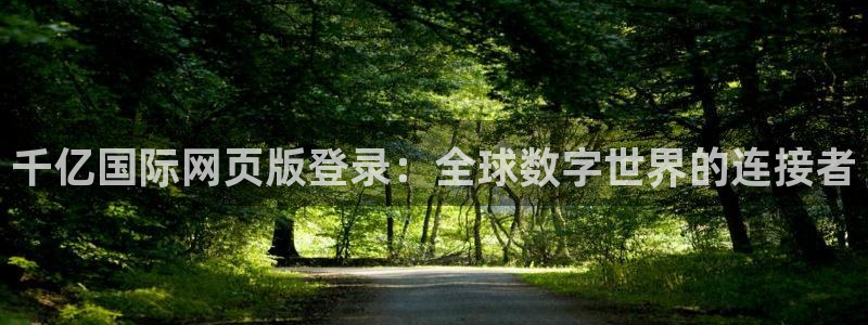 壹号玩家app下载：千亿国际网页版登录：全球数字世界的连接者