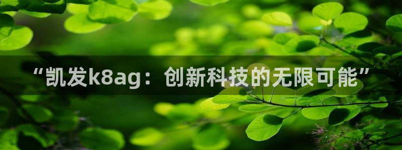 壹号平台注册链接官网下载：“凯发k8ag：创新科技的无限可能”