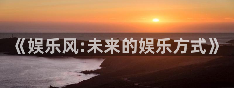 天顺娱乐.com：《娱乐风:未来的娱乐方式》