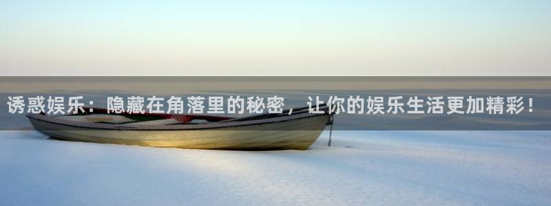 天顺娱乐官方网站下载：诱惑娱乐：隐藏在角落里的秘密，让你的娱乐生活更加精彩！