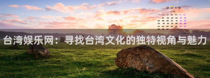 壹号电子娱乐app下载官网：台湾娱乐网：寻找台湾文化的独特视角与魅力
