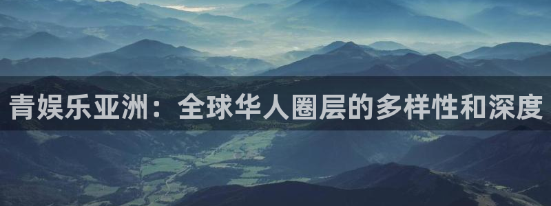 壹号大舞台下载：青娱乐亚洲：全球华人圈层的多样性和深度