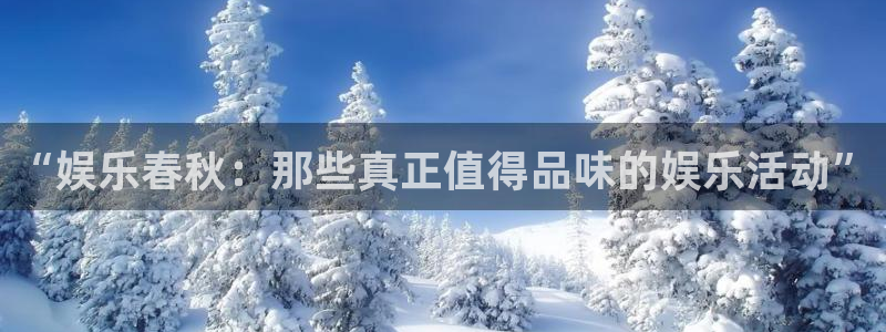 天顺娱乐app官网下载：“娱乐春秋：那些真正值得品味的娱乐活动”