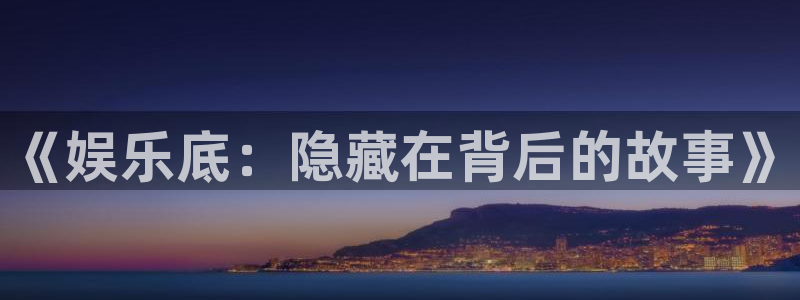 伟德国际集团 壹号(one game)：《娱乐底：隐藏在背后的故事》
