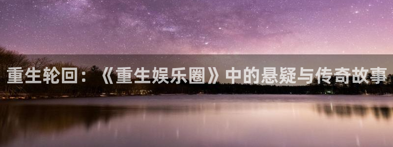天顺娱乐-ng大舞台,有梦你就来：重生轮回：《重生娱乐圈》中的悬疑与传奇故事