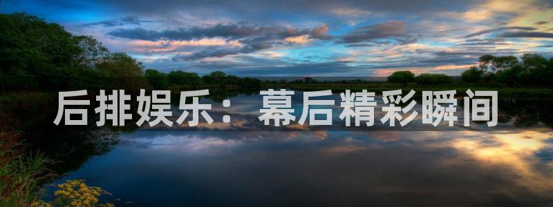 天顺娱乐电子游戏官网：后排娱乐：幕后精彩瞬间