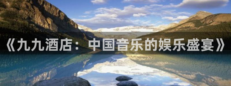 天顺娱乐退款怎么退：《九九酒店：中国音乐的娱乐盛宴》