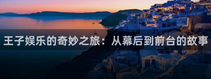 天顺娱乐官网：王子娱乐的奇妙之旅：从幕后到前台的故事