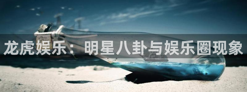 壹号平台下载安装：龙虎娱乐：明星八卦与娱乐圈现象
