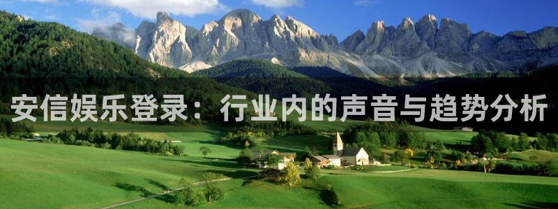 壹号国际app免费下载安装：安信娱乐登录：行业内的声音与趋势分析