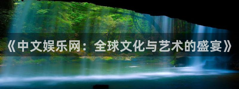 壹号大舞台入口：《中文娱乐网：全球文化与艺术的盛宴》